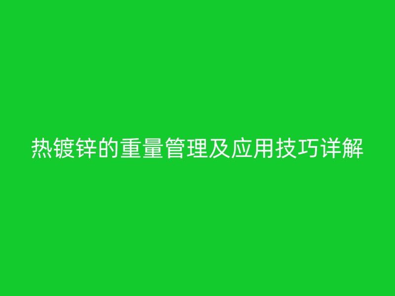 熱鍍鋅的重量管理及應用技巧詳解