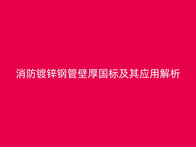 消防鍍鋅鋼管壁厚國(guó)標(biāo)及其應(yīng)用解析