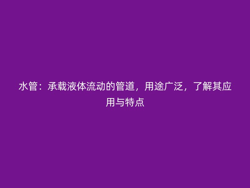 水管：承載液體流動(dòng)的管道，用途廣泛，了解其應(yīng)用與特點(diǎn)
