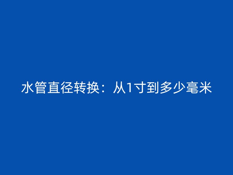 水管直徑轉換：從1寸到多少毫米