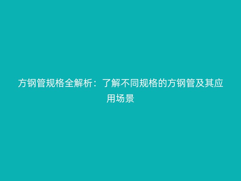 方鋼管規格全解析：了解不同規格的方鋼管及其應用場景
