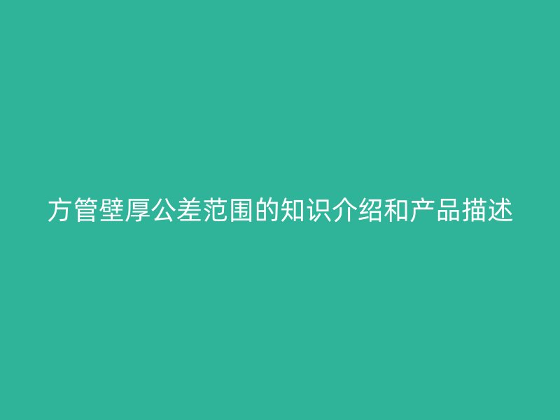 方管壁厚公差范圍的知識介紹和產品描述