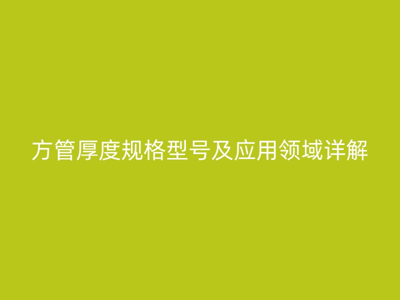 方管厚度規(guī)格型號(hào)及應(yīng)用領(lǐng)域詳解