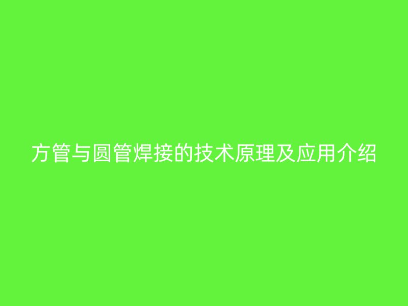 方管與圓管焊接的技術原理及應用介紹
