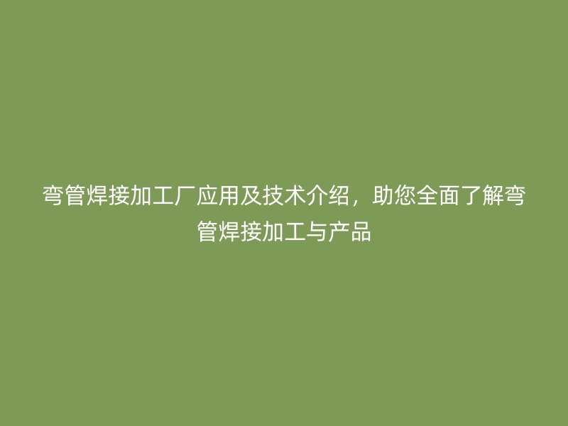 彎管焊接加工廠應用及技術介紹，助您全面了解彎管焊接加工與產品