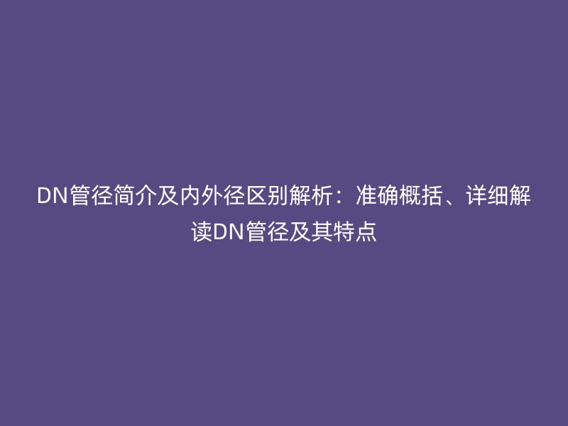 DN管徑簡介及內外徑區別解析：準確概括、詳細解讀DN管徑及其特點