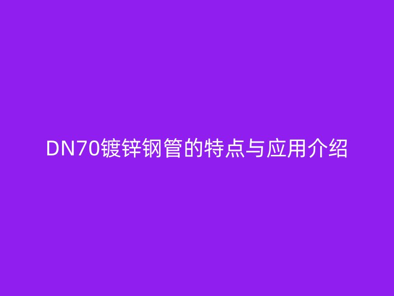 DN70鍍鋅鋼管的特點與應用介紹