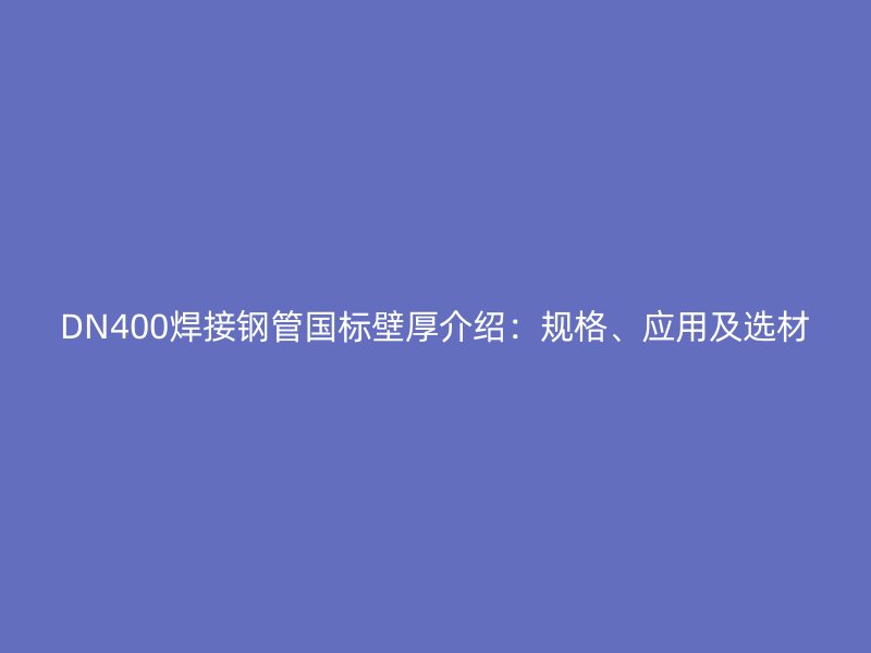 DN400焊接鋼管國標壁厚介紹：規格、應用及選材