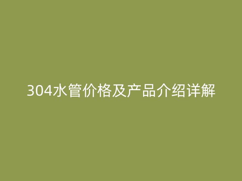 304水管價格及產品介紹詳解