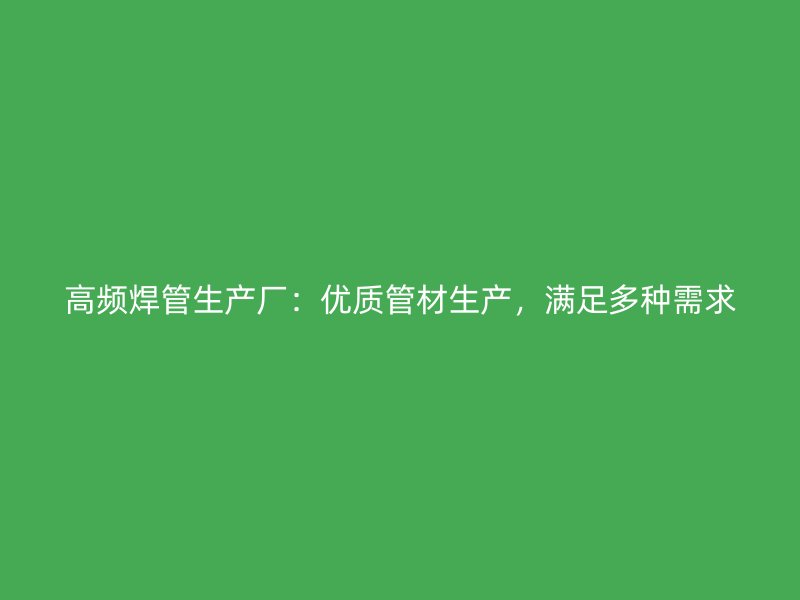 高頻焊管生產廠:優質管材生產,滿足多種需求