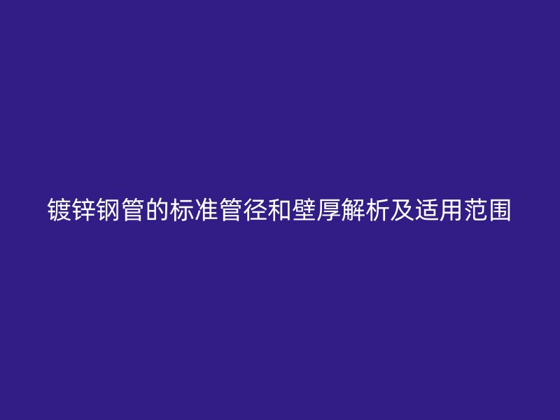 鍍鋅鋼管的標準管徑和壁厚解析及適用范圍