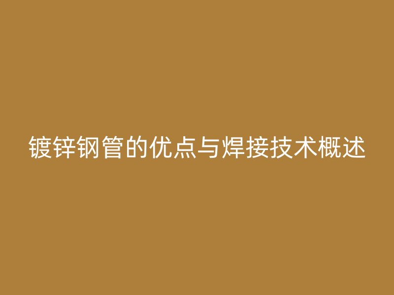 鍍鋅鋼管的優點與焊接技術概述