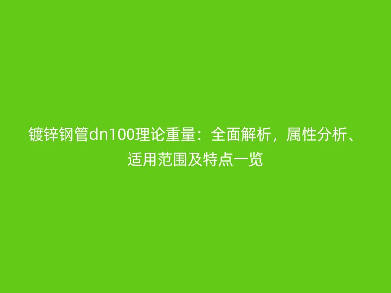 鍍鋅鋼管dn100理論重量：全面解析，屬性分析、適用范圍及特點(diǎn)一覽