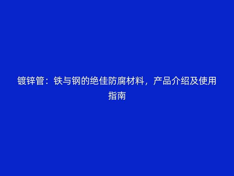 鍍鋅管：鐵與鋼的絕佳防腐材料，產品介紹及使用指南