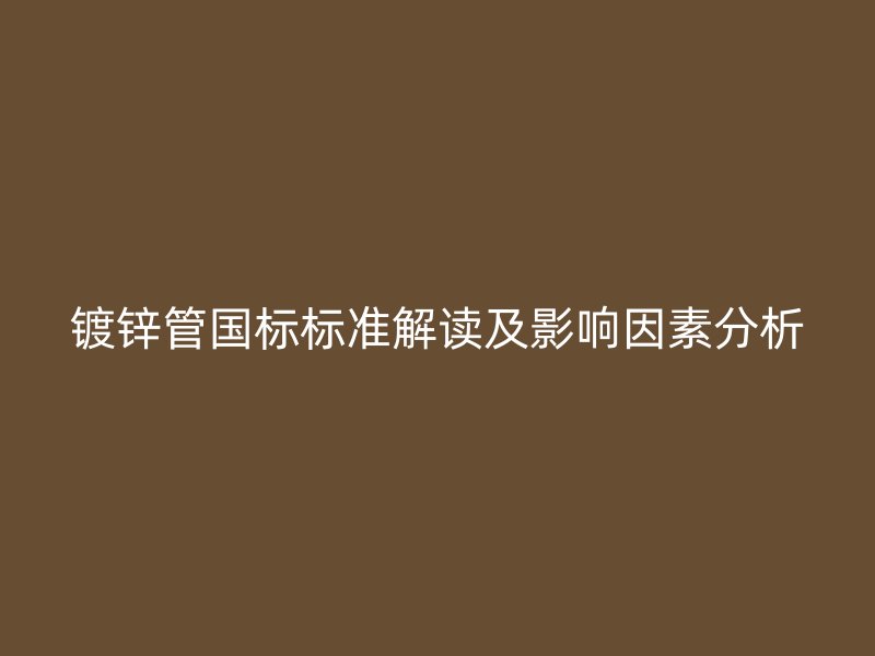 鍍鋅管國標標準解讀及影響因素分析