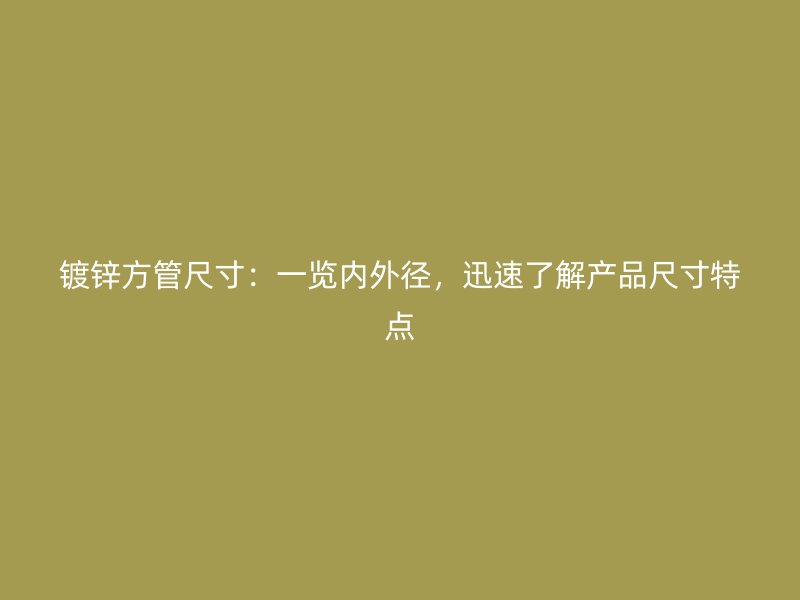 鍍鋅方管尺寸：一覽內外徑，迅速了解產品尺寸特點