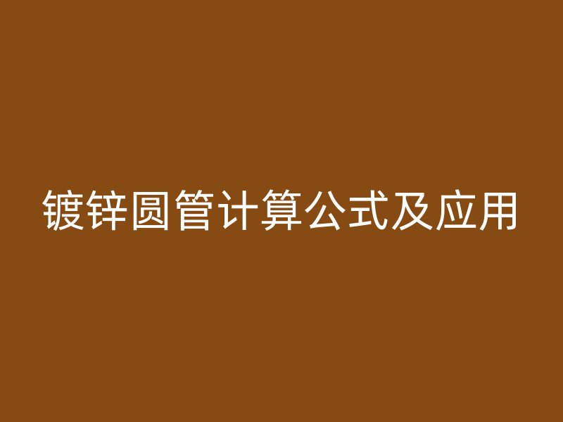 鍍鋅圓管計(jì)算公式及應(yīng)用