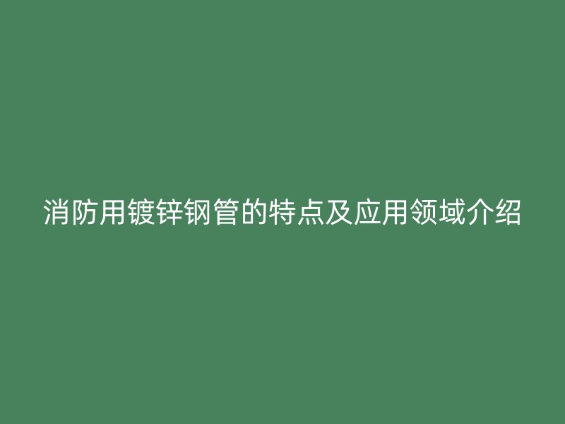 消防用鍍鋅鋼管的特點及應(yīng)用領(lǐng)域介紹