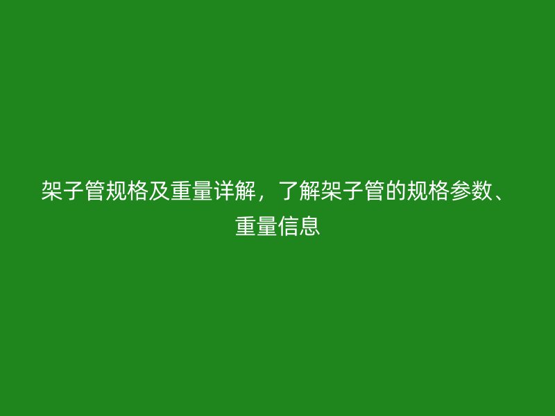 架子管規(guī)格及重量詳解，了解架子管的規(guī)格參數(shù)、重量信息