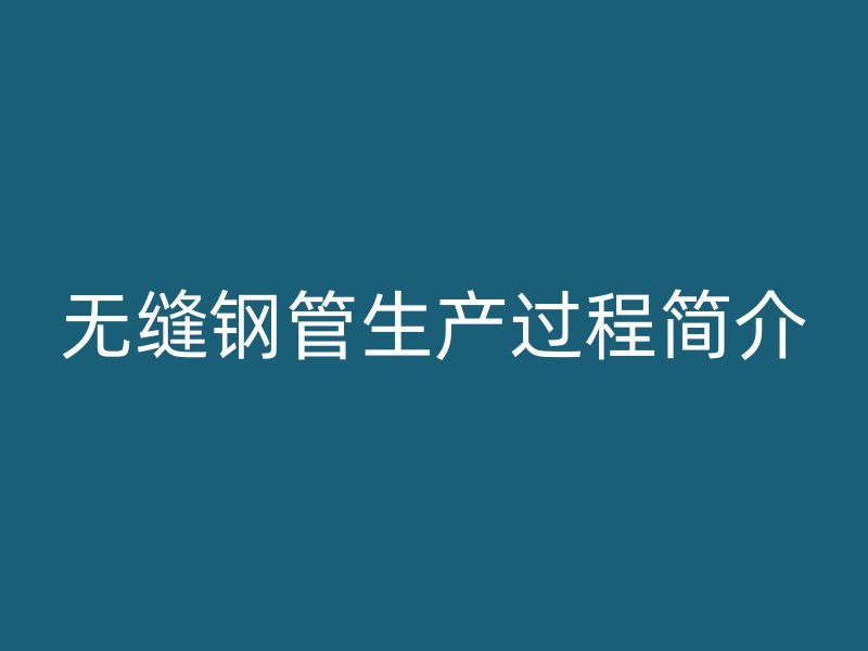 無縫鋼管生產過程簡介