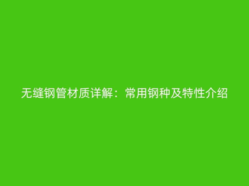 無(wú)縫鋼管材質(zhì)詳解：常用鋼種及特性介紹