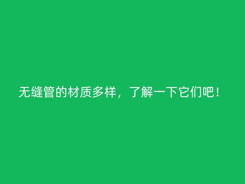 無縫管的材質(zhì)多樣，了解一下它們吧！