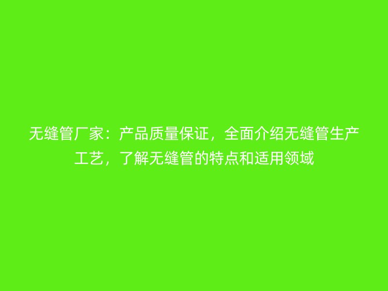 無縫管廠家：產品質量保證，全面介紹無縫管生產工藝，了解無縫管的特點和適用領域
