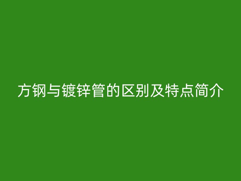 方鋼與鍍鋅管的區(qū)別及特點簡介