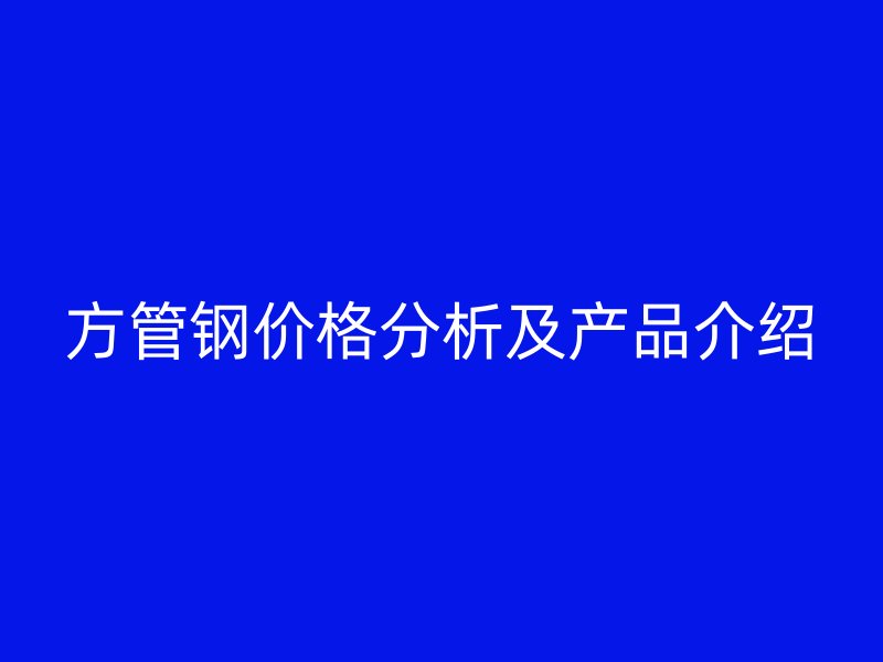 方管鋼價格分析及產品介紹