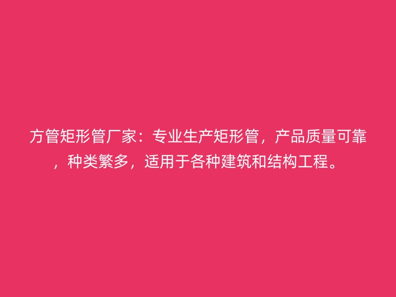 方管矩形管廠家：專業生產矩形管，產品質量可靠，種類繁多，適用于各種建筑和結構工程。
