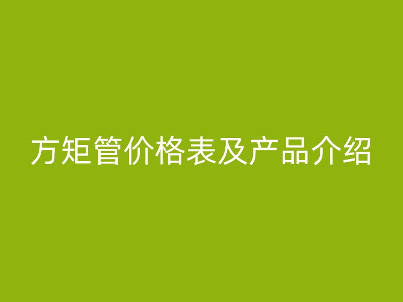 方矩管價格表及產品介紹