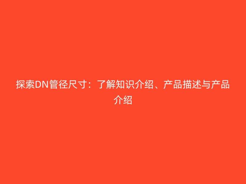 探索DN管徑尺寸：了解知識介紹、產品描述與產品介紹