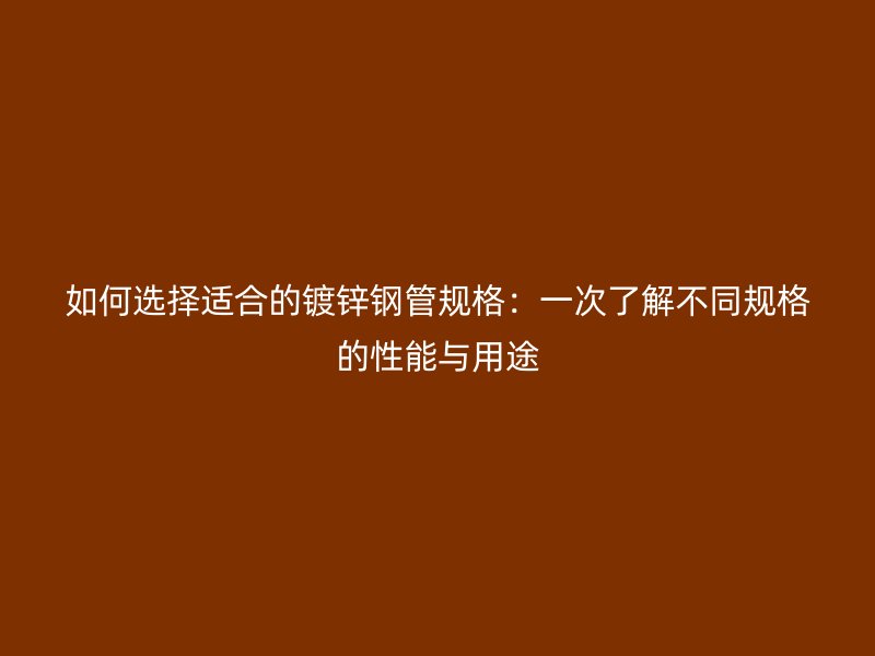 如何選擇適合的鍍鋅鋼管規格：一次了解不同規格的性能與用途