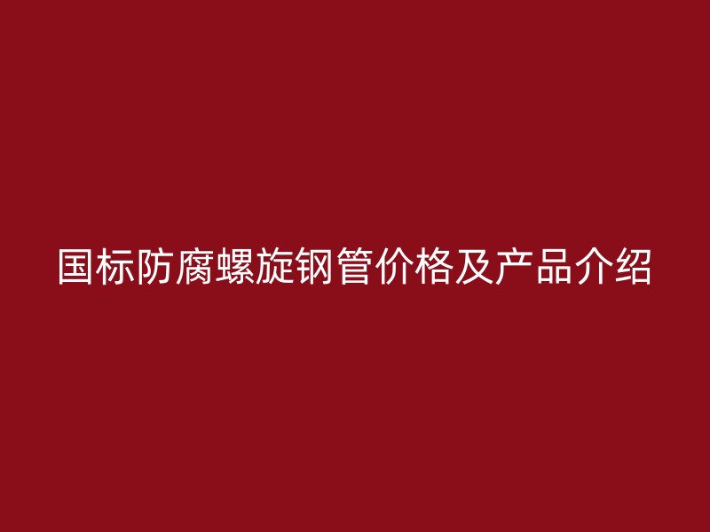 國標防腐螺旋鋼管價格及產品介紹