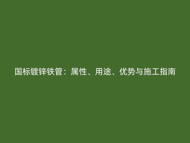 國標鍍鋅鐵管：屬性、用途、優勢與施工指南