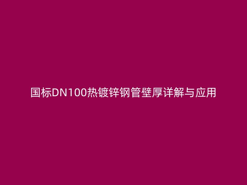 國標DN100熱鍍鋅鋼管壁厚詳解與應用