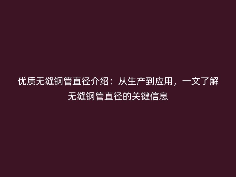 優質無縫鋼管直徑介紹：從生產到應用，一文了解無縫鋼管直徑的關鍵信息