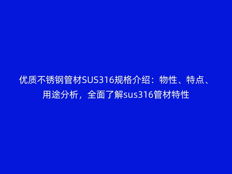 優(yōu)質(zhì)不銹鋼管材SUS316規(guī)格介紹：物性、特點、用途分析，全面了解sus316管材特性