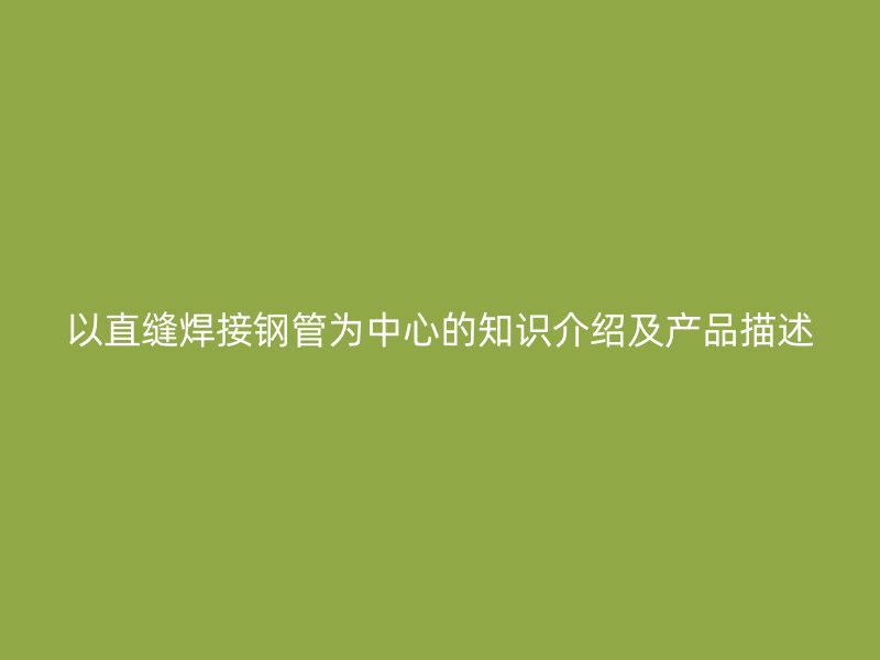 以直縫焊接鋼管為中心的知識介紹及產品描述