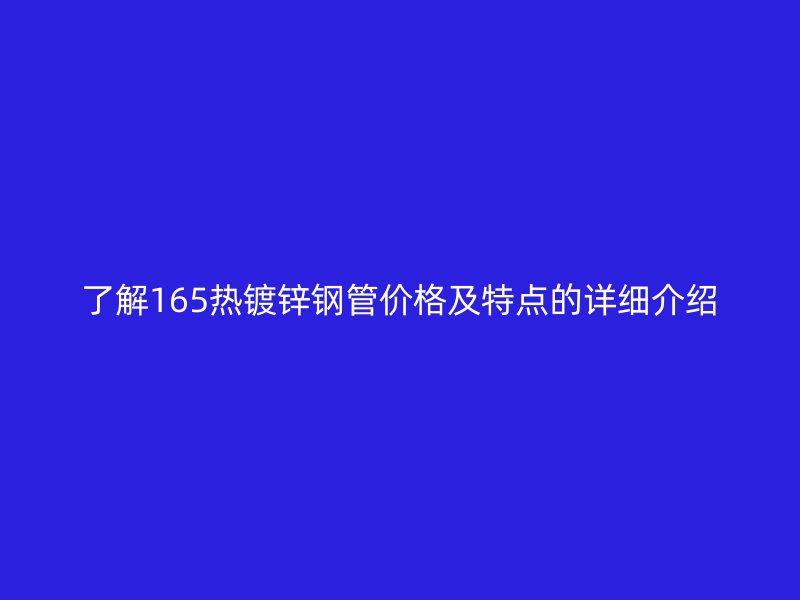 了解165熱鍍鋅鋼管價格及特點的詳細介紹