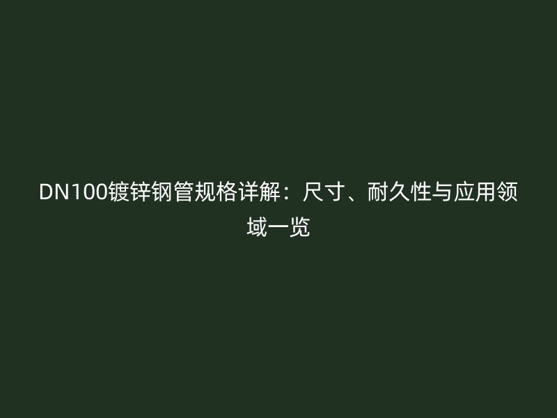 DN100鍍鋅鋼管規格詳解:尺寸、耐久性與應用領域一覽