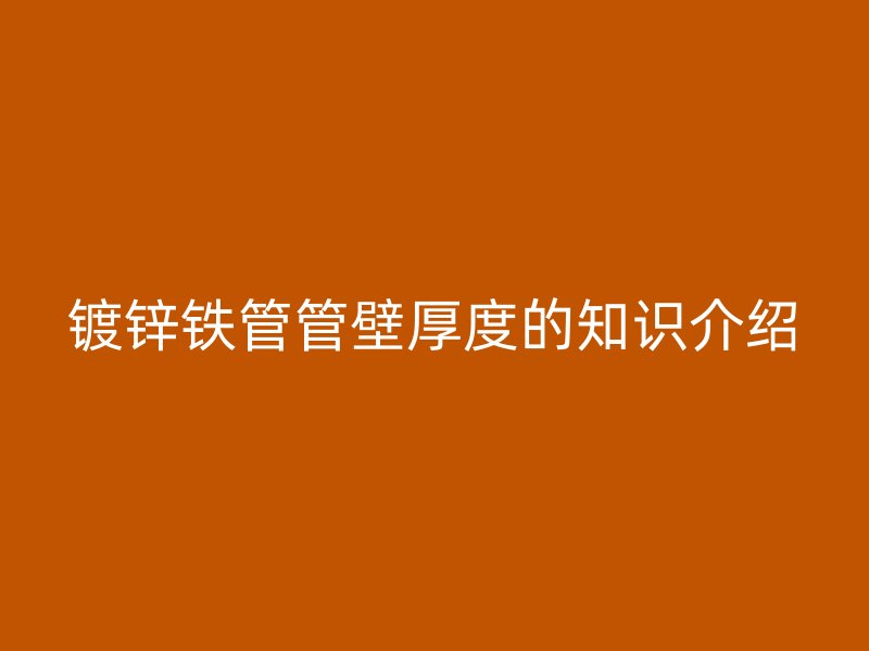 鍍鋅鐵管管壁厚度的知識介紹
