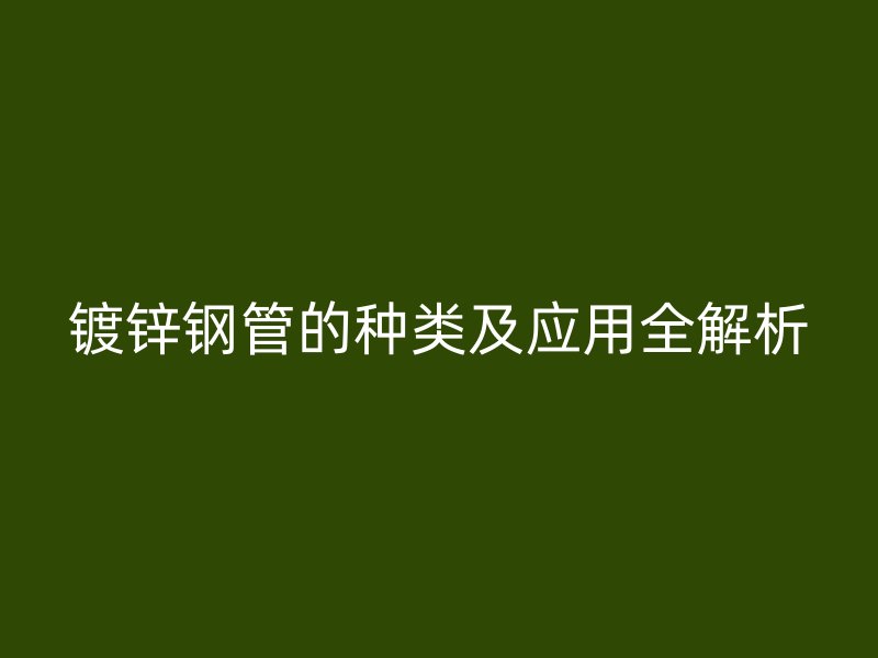 鍍鋅鋼管的種類及應用全解析
