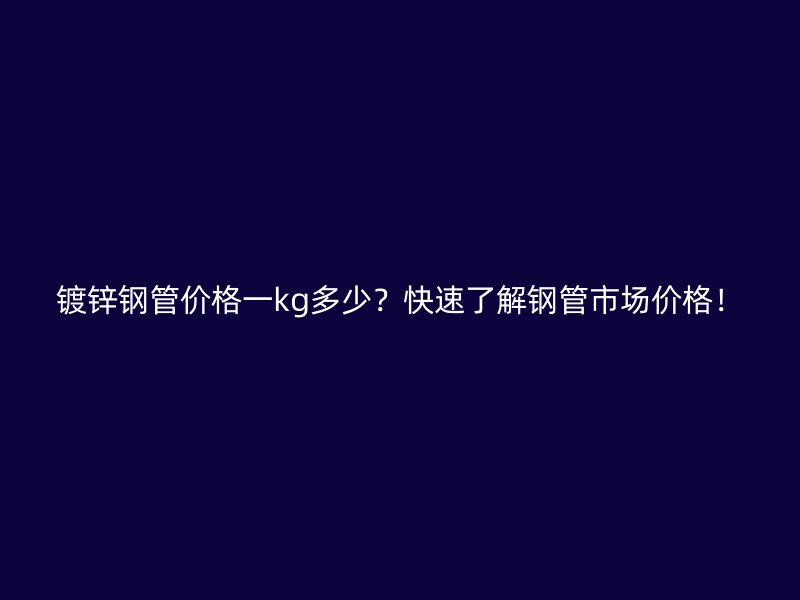 鍍鋅鋼管價(jià)格一kg多少？快速了解鋼管市場(chǎng)價(jià)格！