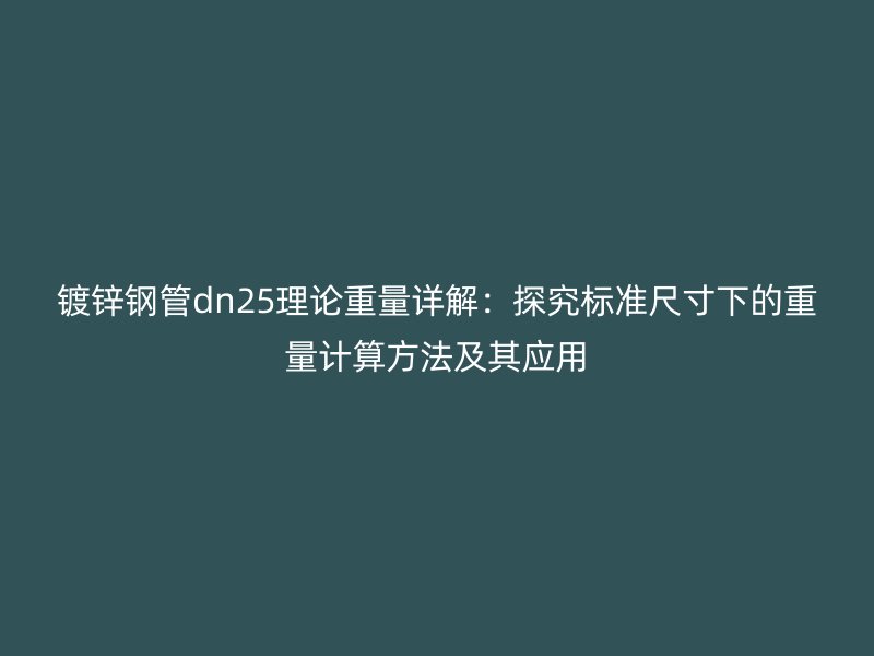鍍鋅鋼管dn25理論重量詳解:探究標準尺寸下的重量計算方法及其應用