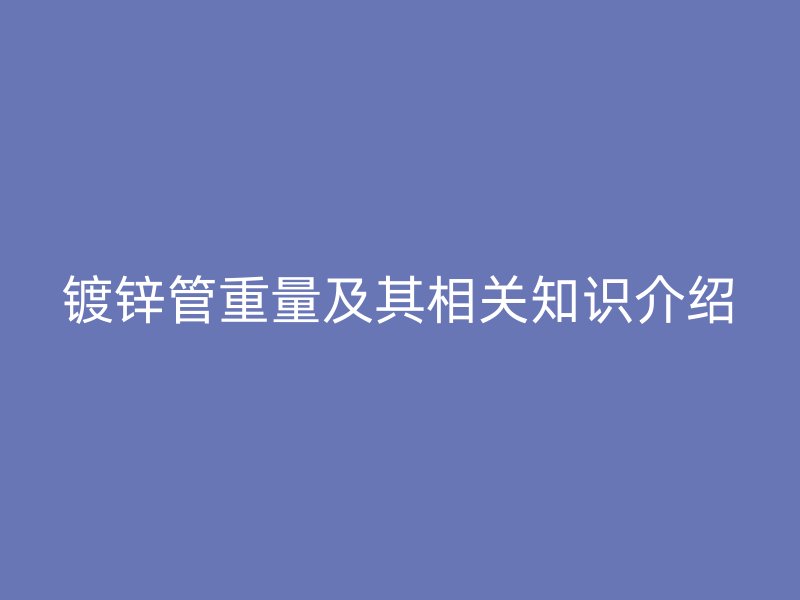 鍍鋅管重量及其相關知識介紹