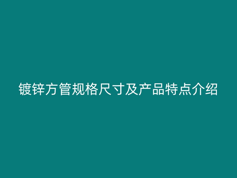 鍍鋅方管規格尺寸及產品特點介紹