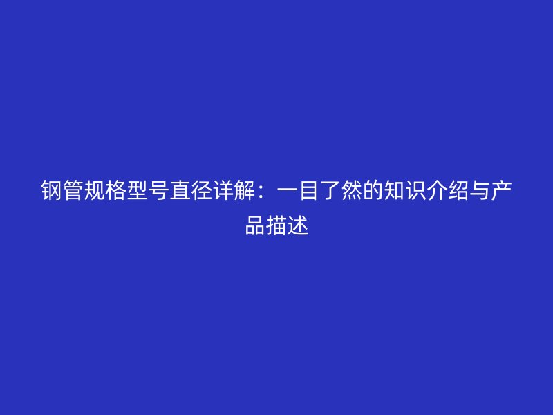 鋼管規格型號直徑詳解：一目了然的知識介紹與產品描述