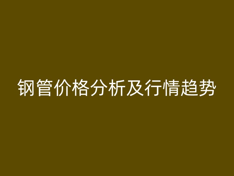 鋼管價格分析及行情趨勢