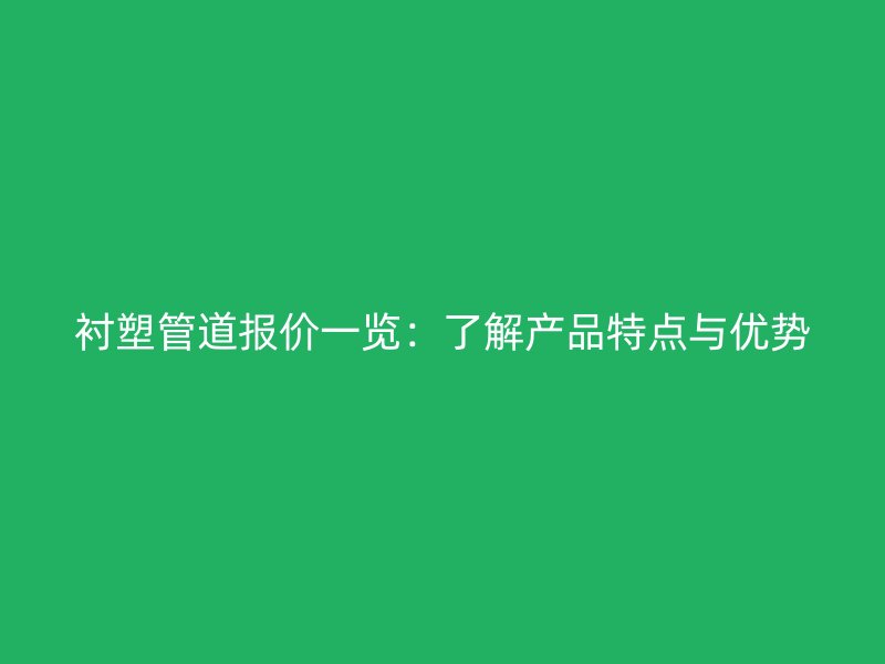 襯塑管道報價一覽:了解產品特點與優勢
